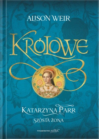 Królowe. Katarzyna Parr. Szósta żona - Alison Weir