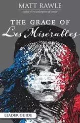 Grace of Les Miserables Leader Guide - Matt Rawle