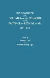 List of Officers of the Colonies on the Delaware and the Province of Pennsylvania, 1614-1776 - Linn John B.