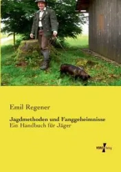 Jagdmethoden und Fanggeheimnisse - Emil Regener