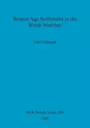 Bronze Age Settlement in the Welsh Marches - John Halstead