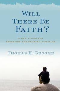 Will There Be Faith? - Thomas H. Groome