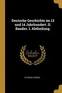 Deutsche Geschichte im 13 und 14 Jahrhundert. II. Bandes. I. Abtheilung. - Lorenz Ottokar
