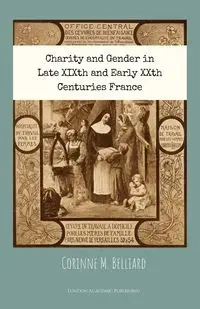 Charity and Gender in Late XIXth and Early XXth Centuries France - Corinne M. Belliard