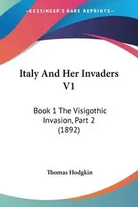 Italy And Her Invaders V1 - Thomas Hodgkin