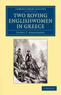Two Roving Englishwomen in Greece - Armstrong Isabel J.