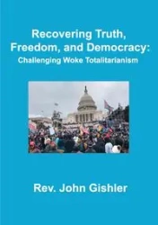 Recovering Truth, Freedom, and Democracy - John Gishler