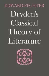 Dryden's Classical Theory of Literature - Edward Pechter