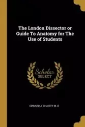 The London Dissector or Guide To Anatomy for The Use of Students - J. Edward Chaisty M. D
