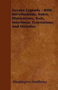 Navaho Legends - With Introductions, Notes, Illustrations, Texts, Interlinear Translations, and Melodies - Matthews Washington