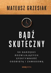 Bądź skuteczny. 50 narzędzi rozwijających efektywność osobistą i zawodową - Mateusz Grzesiak