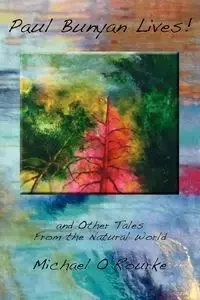 Paul Bunyan Lives! and Other Tales from the Natural World - Michael O'Rourke