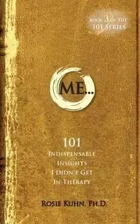 ME... 101 Indispensable Insights I Didn't Get in Therapy - Rosie Kuhn
