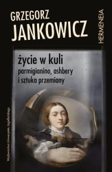 Życie w kuli. Parmigianino, Ashbery i sztuka... - Grzegorz Jankowicz