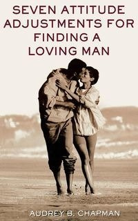 Seven Attitude Adjustments for Finding a Loving Man - Chapman Audrey B.