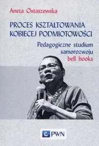 Proces kształtowania kobiecej podmiotowości - Aneta Ostaszewska