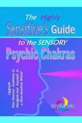 The Highly Sensitive's Guide to the Sensory Psychic Chakras - Myra Sri