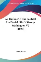 An Outline Of The Political And Social Life Of George Washington V2 (1895) - Tyson James