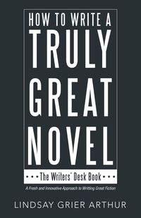How to Write a Truly Great Novel - Arthur Lindsay Grier