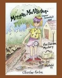 Morgan McAllister, Super Scientist and The Garden Mystery - Charline Norton