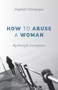 How to Abuse a Woman - Elizabeth Champagne