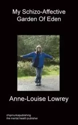 My Schizo-Affective Garden of Eden - Lowrey Anne-Louise