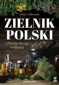 Zielnik polski. Sekrety dawnej medycyny - Anna Paczuska