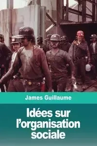 Idées sur l'organisation sociale - Guillaume James