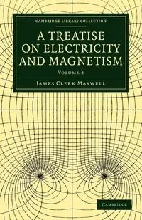 A Treatise on Electricity and Magnetism - Volume 2 - Maxwell James Clerk