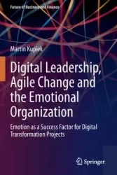 Digital Leadership, Agile Change and the Emotional Organization - Martin Kupiek