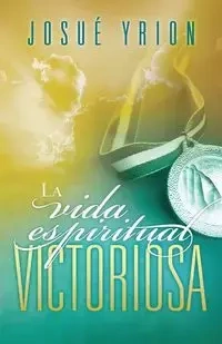 La Vida Espiritual Victoriosa = Victorious Spiritual Life - Josue Yrion
