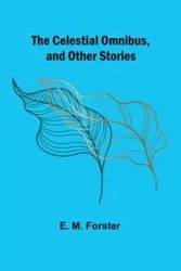 The Celestial Omnibus, and Other Stories - M. Forster E.