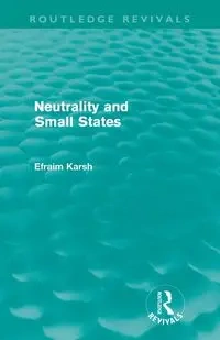 Neutrality and Small States (Routledge Revivals) - Karsh Efraim