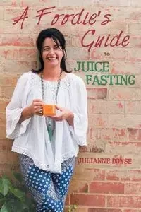 A Foodie's Guide to Juice Fasting - Julianne Dowse