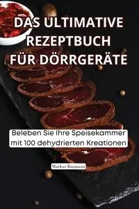 DAS ULTIMATIVE REZEPTBUCH FÜR DÖRRGERÄTE - Markus Baumann