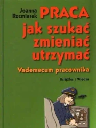 Praca, jak szukać, zmieniać, utrzymać. Vademecum - Joanna Rozmiarek