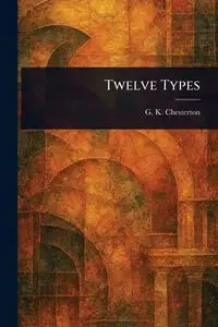 Twelve Types - Chesterton G. K. (Gilbert Keith)