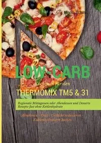 Low-Carb Kochbuch für den Thermomix TM5 & 31 Regionale Mittagessen oder Abendessen und Desserts Rezepte fast ohne Kohlenhydrate  Abnehmen - Diät - Gewicht reduzieren - Kohlenhydratarm kochen - Nicola Schmid