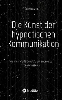 Die Kunst der hypnotischen Kommunikation - Frank Sven