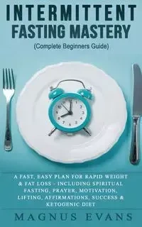 Intermittent Fasting Mastery (Complete Beginners Guide) - Evans Magnus