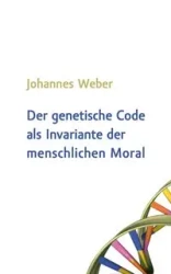 Der genetische Code als Invariante der menschlichen Moral - Weber Johannes