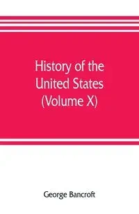 History of the United States, from the discovery of the American continent (Volume X) - George Bancroft