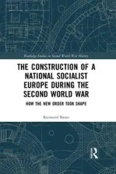 The Construction of a National Socialist Europe during the Second World War - Bauer Raimund