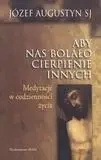 Aby nas bolało cierpienie innych - Józef Augustyn SJ