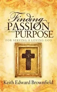 Finding PASSION And PURPOSE For Serving a Loving God - Keith Edward Brownfield
