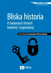 Bliska historia O badaniach historii lokalnej i regionalnej - Przemysław Wiszewski