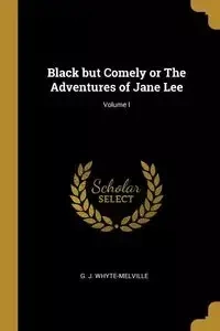 Black but Comely or The Adventures of Jane Lee; Volume I - Whyte-Melville G. J.