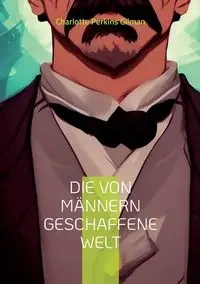 Die von Männern geschaffene Welt - Charlotte Perkins Gilman
