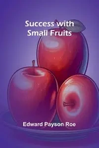 Success with Small Fruits - Edward Payson Roe