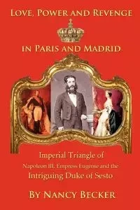 Imperial Triangle of Napoleon III, Empress Eugenie and the Intriguing Duke of Sesto - Nancy Becker